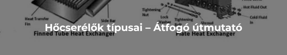 Hőcserélők típusai: Hogyan válasszuk ki a megfelelő technológiát?